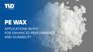 PE Wax In PVC Applications For Enhanced Performance And Durability